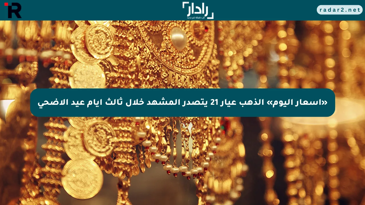«أسعار اليوم» الذهب عيار 21 يتصدر المشهد خلال ثالث أيام عيد الأضحى